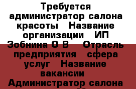 Требуется администратор салона красоты › Название организации ­ ИП Зобнина О.В. › Отрасль предприятия ­ сфера услуг › Название вакансии ­ Администратор салона красоты › Место работы ­ Салон “Азорель“ ул.Иркутский тракт,д.118/1 › Возраст от ­ 35 › Возраст до ­ 45 - Томская обл., Томск г. Работа » Вакансии   . Томская обл.,Томск г.